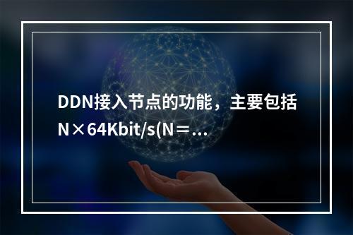 DDN接入节点的功能，主要包括N×64Kbit/s(N＝1～