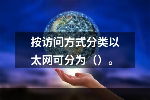 按访问方式分类以太网可分为（）。