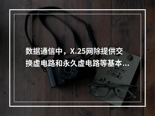 数据通信中，X.25网除提供交换虚电路和永久虚电路等基本业务