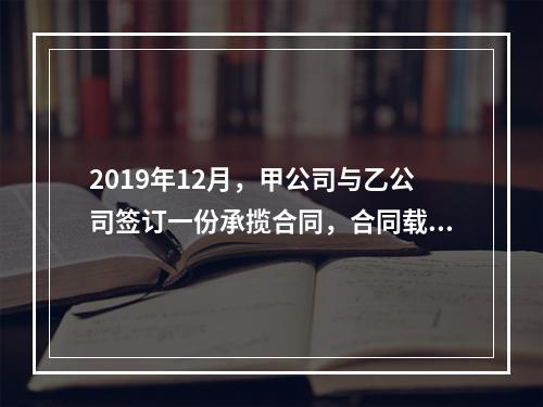 2019年12月，甲公司与乙公司签订一份承揽合同，合同载明由