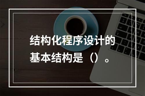 结构化程序设计的基本结构是（）。