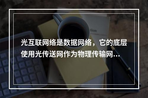 光互联网络是数据网络，它的底层使用光传送网作为物理传输网络。