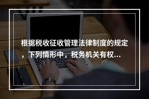 根据税收征收管理法律制度的规定，下列情形中，税务机关有权核定