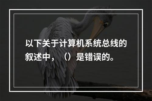 以下关于计算机系统总线的叙述中，（）是错误的。