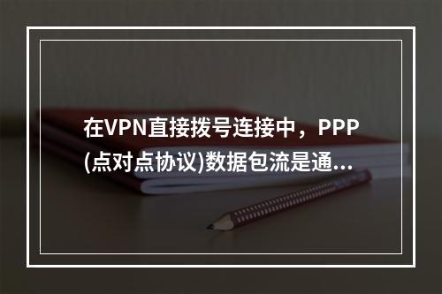 在VPN直接拨号连接中，PPP(点对点协议)数据包流是通过专