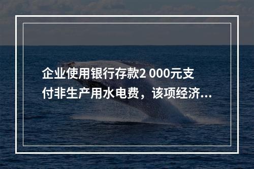 企业使用银行存款2 000元支付非生产用水电费，该项经济业务