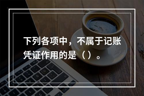 下列各项中，不属于记账凭证作用的是（ ）。