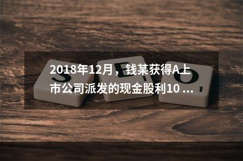 2018年12月，钱某获得A上市公司派发的现金股利10 00