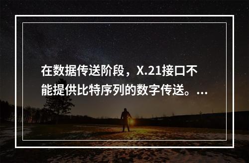 在数据传送阶段，X.21接口不能提供比特序列的数字传送。（）