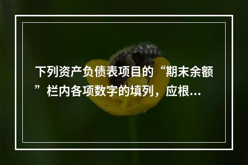 下列资产负债表项目的“期末余额”栏内各项数字的填列，应根据有