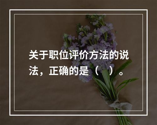 关于职位评价方法的说法，正确的是（　）。