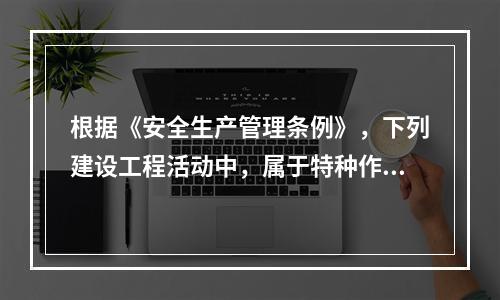 根据《安全生产管理条例》，下列建设工程活动中，属于特种作业人