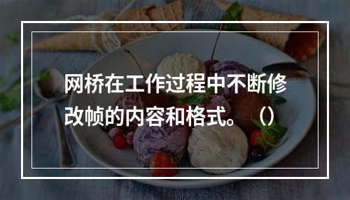 网桥在工作过程中不断修改帧的内容和格式。（）