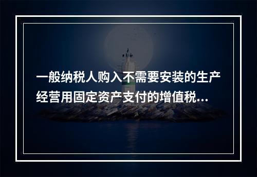 一般纳税人购入不需要安装的生产经营用固定资产支付的增值税进项