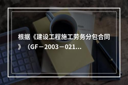 根据《建设工程施工劳务分包合同》（GF－2003－0214）