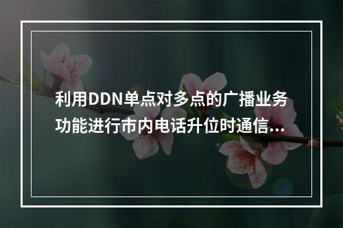 利用DDN单点对多点的广播业务功能进行市内电话升位时通信指挥