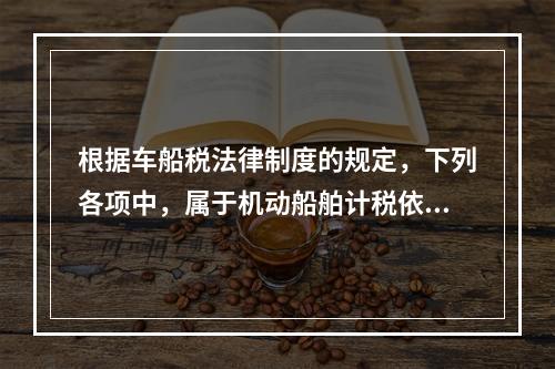 根据车船税法律制度的规定，下列各项中，属于机动船舶计税依据的