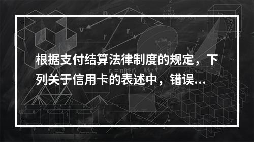 根据支付结算法律制度的规定，下列关于信用卡的表述中，错误的是