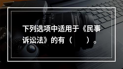 下列选项中适用于《民事诉讼法》的有（　　）。