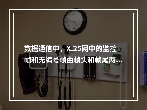 数据通信中，X.25网中的监控帧和无编号帧由帧头和帧尾两部分