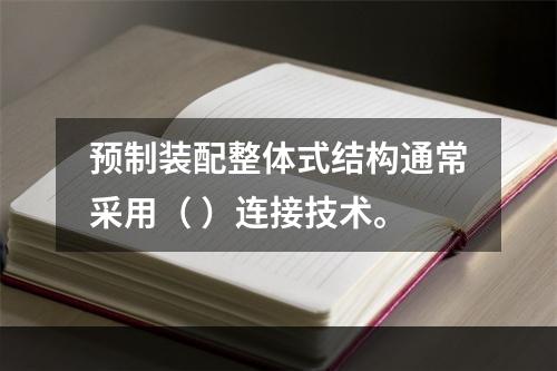 预制装配整体式结构通常采用（ ）连接技术。