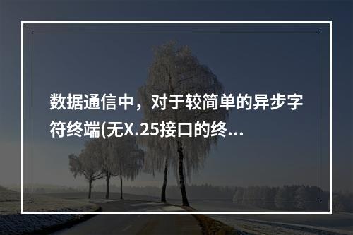 数据通信中，对于较简单的异步字符终端(无X.25接口的终端)