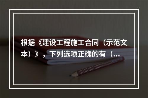 根据《建设工程施工合同（示范文本）》，下列选项正确的有（　）