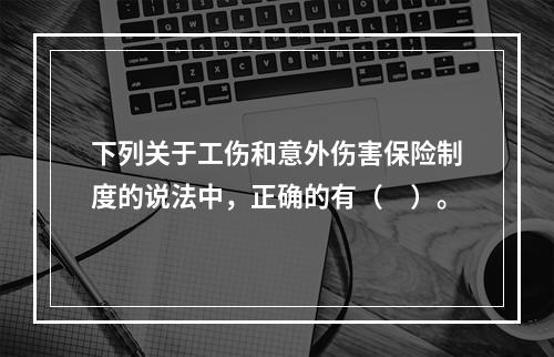 下列关于工伤和意外伤害保险制度的说法中，正确的有（　）。