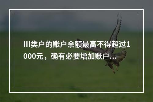 Ⅲ类户的账户余额最高不得超过1000元，确有必要增加账户余额