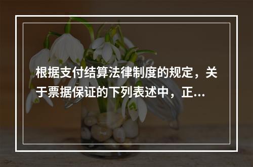 根据支付结算法律制度的规定，关于票据保证的下列表述中，正确的