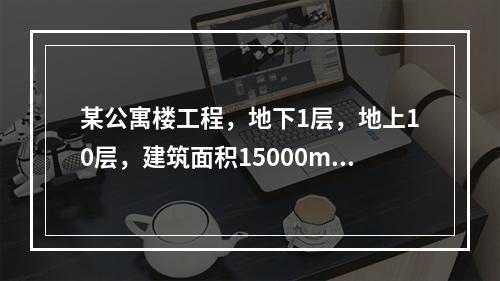 某公寓楼工程，地下1层，地上10层，建筑面积15000m2，