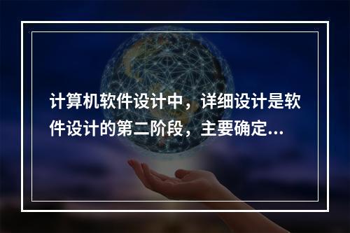 计算机软件设计中，详细设计是软件设计的第二阶段，主要确定每个