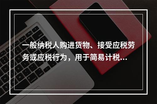 一般纳税人购进货物、接受应税劳务或应税行为，用于简易计税方法