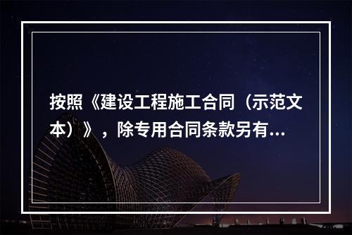 按照《建设工程施工合同（示范文本）》，除专用合同条款另有约定