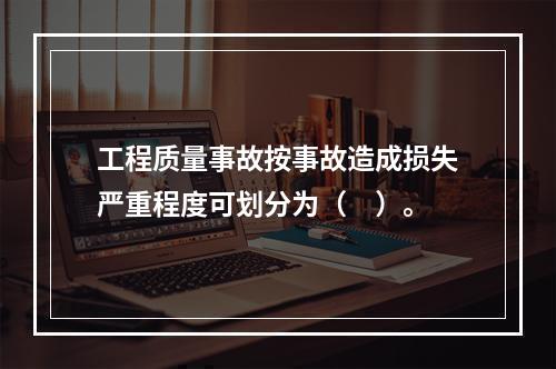 工程质量事故按事故造成损失严重程度可划分为（　）。