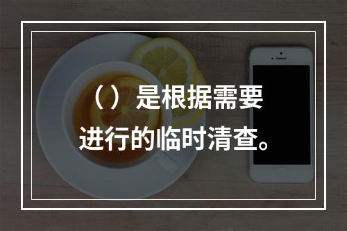 （ ）是根据需要进行的临时清查。