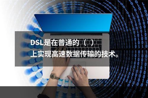 DSL是在普通的（   ）上实现高速数据传输的技术。