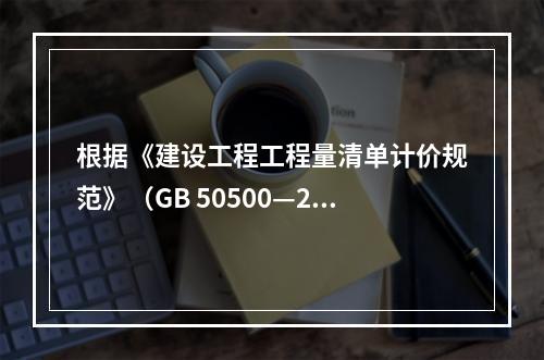 根据《建设工程工程量清单计价规范》（GB 50500—20