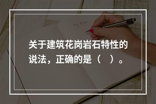 关于建筑花岗岩石特性的说法，正确的是（　）。