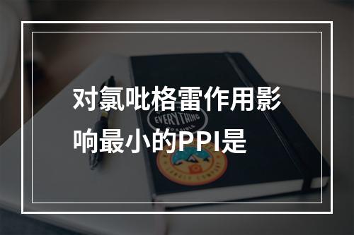 对氯吡格雷作用影响最小的PPI是