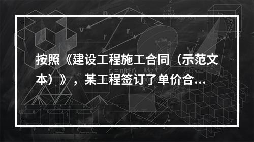 按照《建设工程施工合同（示范文本）》，某工程签订了单价合同，