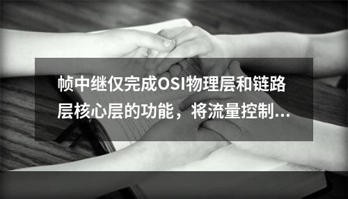 帧中继仅完成OSI物理层和链路层核心层的功能，将流量控制.纠