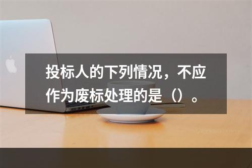 投标人的下列情况，不应作为废标处理的是（）。