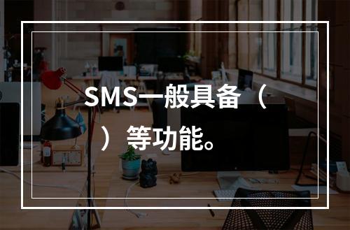 SMS一般具备（   ）等功能。