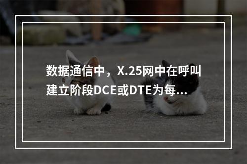 数据通信中，X.25网中在呼叫建立阶段DCE或DTE为每一次