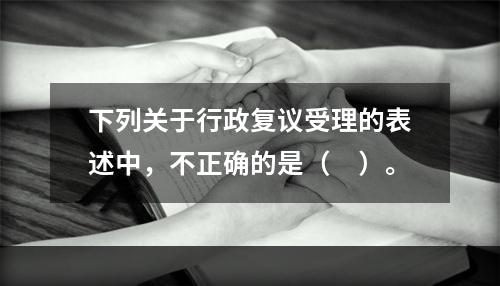 下列关于行政复议受理的表述中，不正确的是（　）。