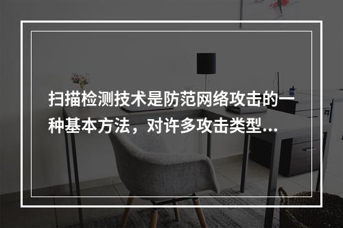 扫描检测技术是防范网络攻击的一种基本方法，对许多攻击类型还是