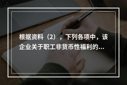 根据资料（2），下列各项中，该企业关于职工非货币性福利的处理