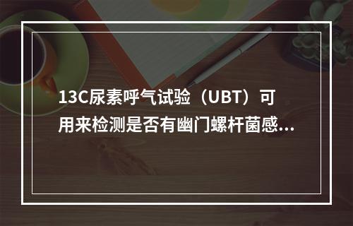 13C尿素呼气试验（UBT）可用来检测是否有幽门螺杆菌感染，