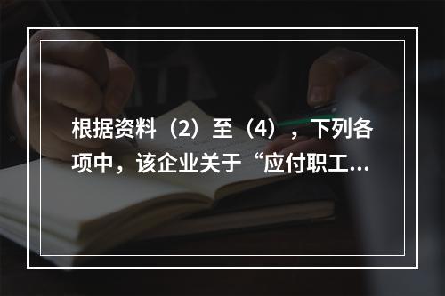 根据资料（2）至（4），下列各项中，该企业关于“应付职工薪酬